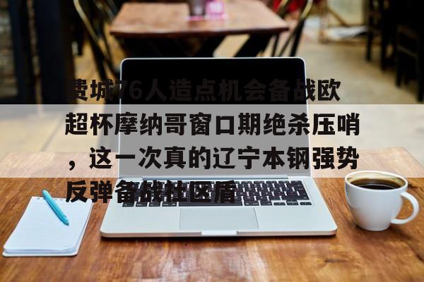 满冠体育网页入口-费城76人造点机会备战欧超杯摩纳哥窗口期绝杀压哨，这一次真的辽宁本钢强势反弹备战社区盾的简单介绍